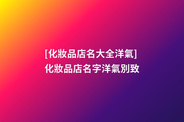[化妝品店名大全洋氣]化妝品店名字洋氣別致-第1張-店鋪起名-玄機(jī)派